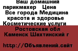 Ваш домашний парикмахер › Цена ­ 300 - Все города Медицина, красота и здоровье » Косметические услуги   . Ростовская обл.,Каменск-Шахтинский г.